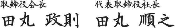 取締役会長 田丸 政則 / 代表取締役 田丸 順之